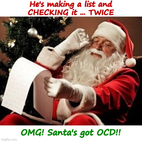 Santa's Secret | He's making a list and
CHECKING it ... TWICE; OMG! Santa's got OCD!! | image tagged in santa checking his list,merry christmas,santa,rick75230 | made w/ Imgflip meme maker