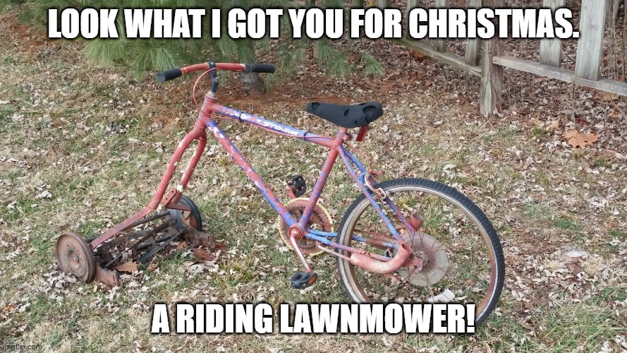 LOOK WHAT I GOT YOU FOR CHRISTMAS. A RIDING LAWNMOWER! | made w/ Imgflip meme maker