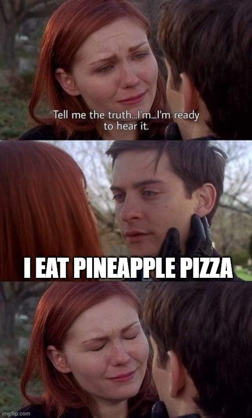 Tell me the truth, I'm ready to hear it | I EAT PINEAPPLE PIZZA | image tagged in tell me the truth i'm ready to hear it | made w/ Imgflip meme maker