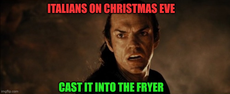 7 fishes | ITALIANS ON CHRISTMAS EVE; CAST IT INTO THE FRYER | image tagged in italian christmas,christmas dinner,fried fish | made w/ Imgflip meme maker