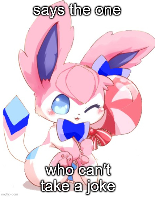 baby sylceon | says the one who can't take a joke | image tagged in baby sylceon | made w/ Imgflip meme maker