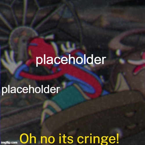 Oh no its cringe! | placeholder; placeholder | image tagged in oh no its cringe | made w/ Imgflip meme maker