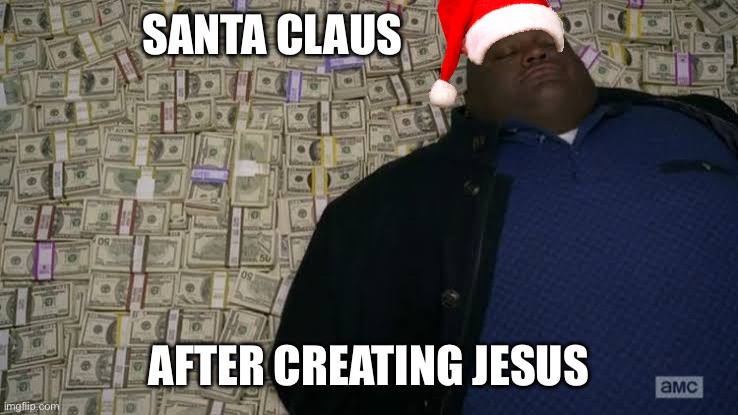No reason no season | SANTA CLAUS; AFTER CREATING JESUS | image tagged in man rolling in money | made w/ Imgflip meme maker