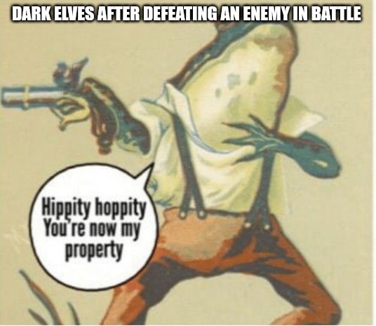 Dark eldar gameplay. | DARK ELVES AFTER DEFEATING AN ENEMY IN BATTLE | image tagged in hippity hoppity you're now my property,dark elves,warhammer40k,slavery | made w/ Imgflip meme maker