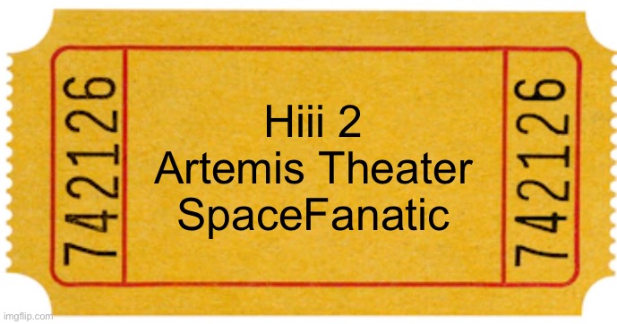 ticket | Hiii 2
Artemis Theater
SpaceFanatic | image tagged in ticket | made w/ Imgflip meme maker