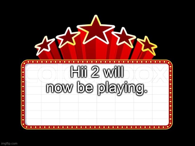 Movie coming soon | Hii 2 will now be playing. | image tagged in movie coming soon | made w/ Imgflip meme maker