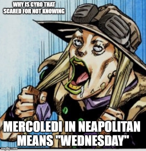 "panic Italian noises" | WHY IS GYRO THAT SCARED FOR NOT KNOWING; MERCOLEDI IN NEAPOLITAN 
MEANS "WEDNESDAY" | image tagged in panic italian noises | made w/ Imgflip meme maker