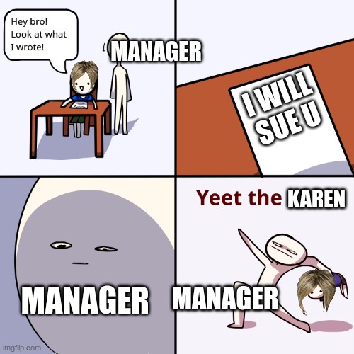 yeet the karen | MANAGER; I WILL SUE U; KAREN; MANAGER; MANAGER | image tagged in yeet the child,karen | made w/ Imgflip meme maker