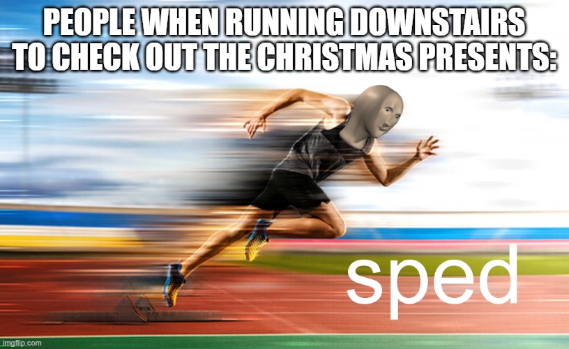 Christmas spirit be like: | PEOPLE WHEN RUNNING DOWNSTAIRS TO CHECK OUT THE CHRISTMAS PRESENTS: | image tagged in meme man,memes,speed | made w/ Imgflip meme maker