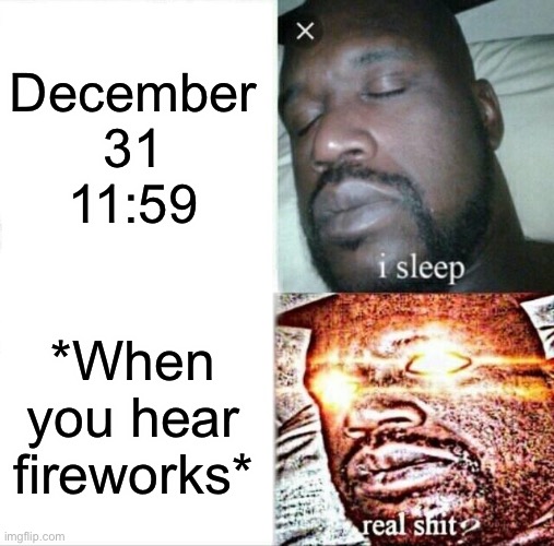 Sleeping Shaq Meme | December 31
11:59; *When you hear fireworks* | image tagged in memes,sleeping shaq | made w/ Imgflip meme maker