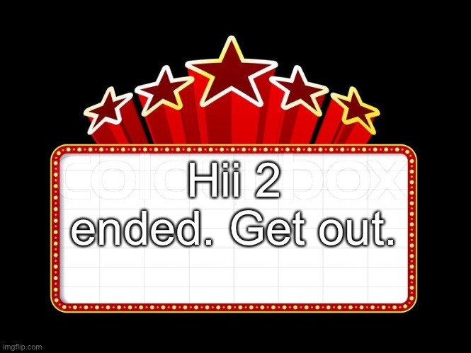 Movie coming soon | Hii 2 ended. Get out. | image tagged in movie coming soon | made w/ Imgflip meme maker