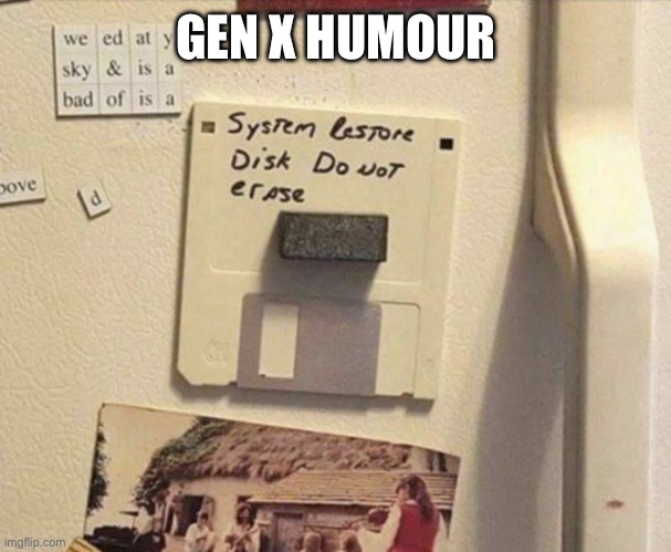 Gen X Humor | GEN X HUMOUR | image tagged in gen x humor | made w/ Imgflip meme maker