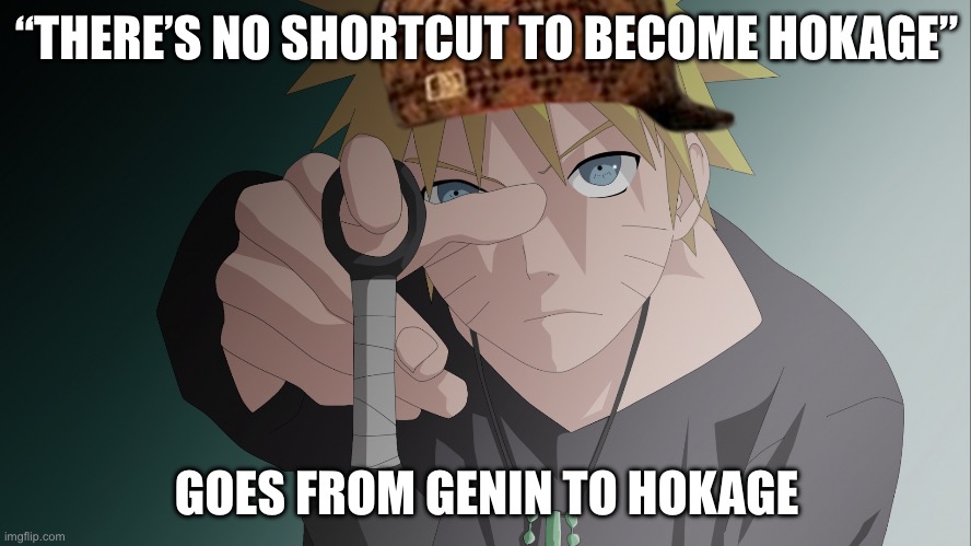 Remember Naruto took a shortcut to become Hokage | “THERE’S NO SHORTCUT TO BECOME HOKAGE”; GOES FROM GENIN TO HOKAGE | image tagged in naruto,memes,hokage,no shortcut,naruto shippuden | made w/ Imgflip meme maker