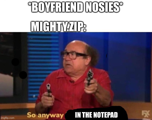 So anyway I started blasting | *BOYFRIEND NOSIES*; MIGHTY.ZIP:; IN THE NOTEPAD | image tagged in so anyway i started blasting,mighty zip,friday night funkin | made w/ Imgflip meme maker