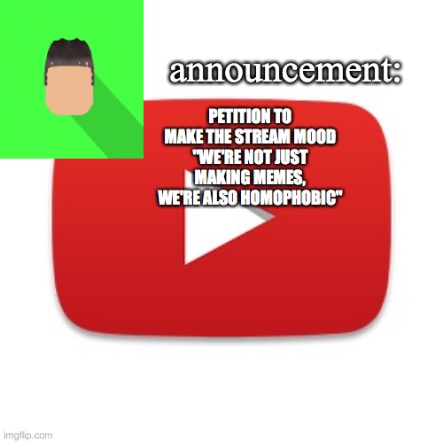 Kyrian247 announcement | PETITION TO MAKE THE STREAM MOOD "WE'RE NOT JUST MAKING MEMES, WE'RE ALSO HOMOPHOBIC" | image tagged in kyrian247 announcement | made w/ Imgflip meme maker