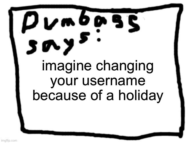idk | imagine changing your username because of a holiday | image tagged in idk | made w/ Imgflip meme maker
