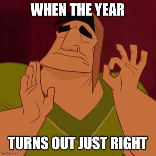 When X just right | WHEN THE YEAR TURNS OUT JUST RIGHT | image tagged in when x just right | made w/ Imgflip meme maker