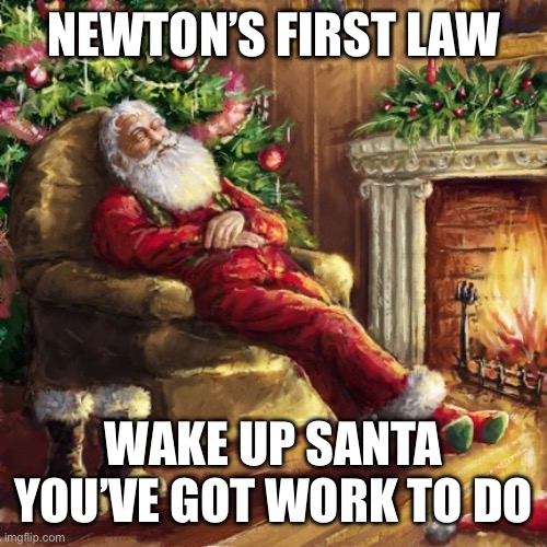 Santa Sleeping | NEWTON’S FIRST LAW; WAKE UP SANTA YOU’VE GOT WORK TO DO | image tagged in santa sleeping | made w/ Imgflip meme maker