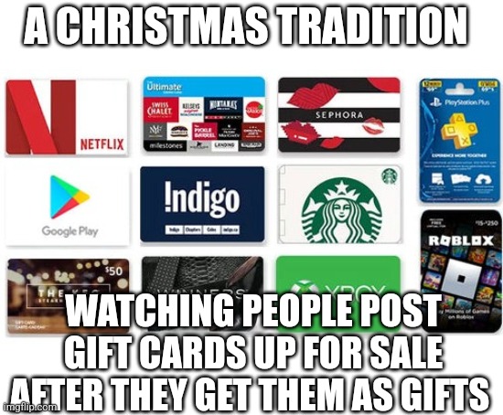 Christmas | A CHRISTMAS TRADITION; WATCHING PEOPLE POST GIFT CARDS UP FOR SALE AFTER THEY GET THEM AS GIFTS | image tagged in gift card,christmas,gifts | made w/ Imgflip meme maker