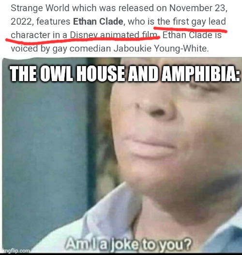 THE OWL HOUSE AND AMPHIBIA: | image tagged in am i joke to you,disney,the owl house,amphibia,lgbtq,funny | made w/ Imgflip meme maker