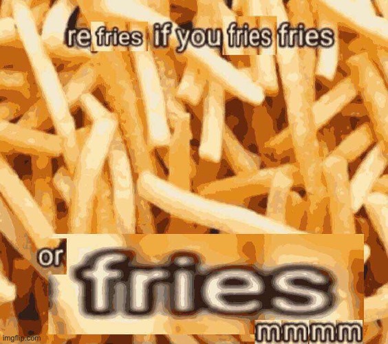I want fries now- | made w/ Imgflip meme maker