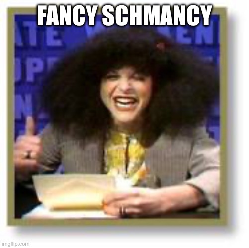 Roseanne | FANCY SCHMANCY | image tagged in roseanne | made w/ Imgflip meme maker