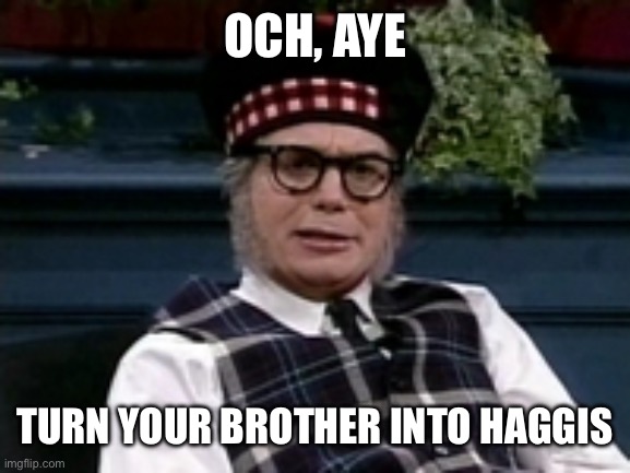 Haggis | OCH, AYE TURN YOUR BROTHER INTO HAGGIS | image tagged in if its not scottish,haggis | made w/ Imgflip meme maker