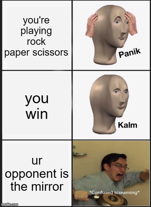lol | you're playing rock paper scissors; you win; ur opponent is the mirror | image tagged in panik kalm panik,memes,filthy frank confused scream,lol | made w/ Imgflip meme maker