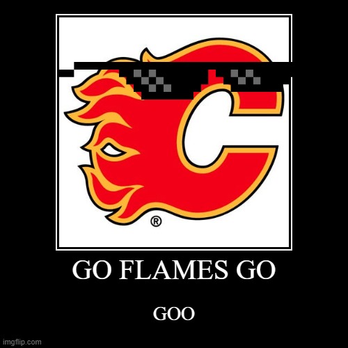 go flames go | image tagged in demotivationals | made w/ Imgflip demotivational maker