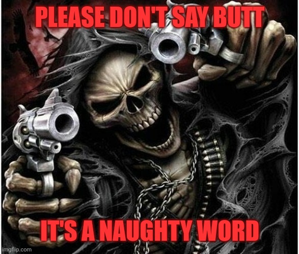 Please don't | PLEASE DON'T SAY BUTT; IT'S A NAUGHTY WORD | image tagged in badass skeleton | made w/ Imgflip meme maker