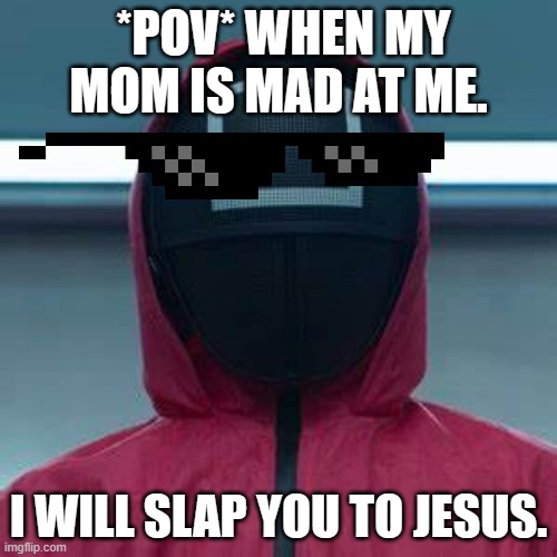 Squid game mad meme | *POV* WHEN MY MOM IS MAD AT ME. I WILL SLAP YOU TO JESUS. | image tagged in dont you squidward | made w/ Imgflip meme maker