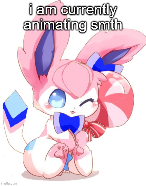 baby sylceon | i am currently animating smth | image tagged in baby sylceon | made w/ Imgflip meme maker