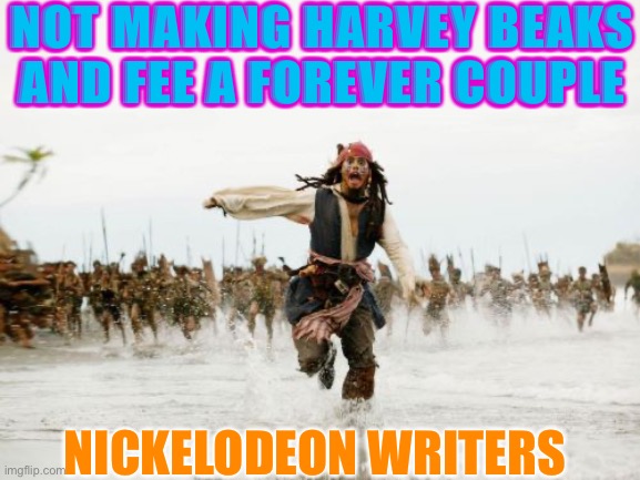 Jack Sparrow Being Chased | NOT MAKING HARVEY BEAKS AND FEE A FOREVER COUPLE; NICKELODEON WRITERS | image tagged in memes,jack sparrow being chased | made w/ Imgflip meme maker