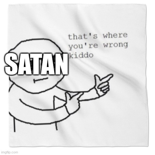 that's where youre wrong kiddo! | SATAN | image tagged in that's where youre wrong kiddo | made w/ Imgflip meme maker
