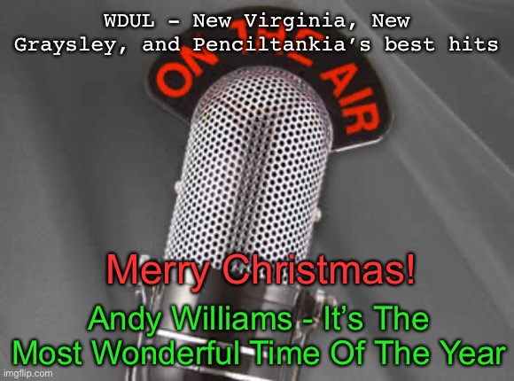 Radio Show | WDUL - New Virginia, New Graysley, and Penciltankia’s best hits; Merry Christmas! Andy Williams - It’s The Most Wonderful Time Of The Year | image tagged in radio show | made w/ Imgflip meme maker