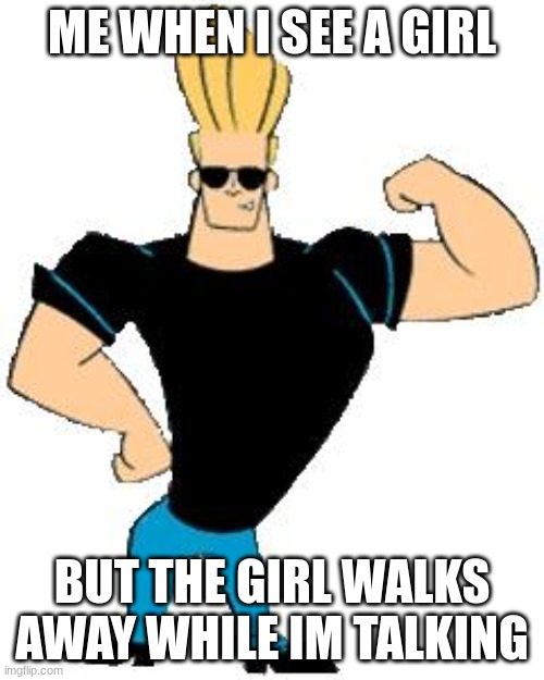 Johnny Bravo | ME WHEN I SEE A GIRL; BUT THE GIRL WALKS AWAY WHILE IM TALKING | image tagged in johnny bravo | made w/ Imgflip meme maker
