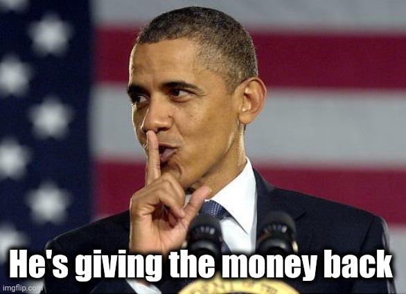 Obama Shhhhh | He's giving the money back | image tagged in obama shhhhh | made w/ Imgflip meme maker