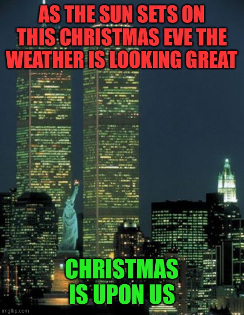 twin towers | AS THE SUN SETS ON THIS CHRISTMAS EVE THE WEATHER IS LOOKING GREAT; CHRISTMAS IS UPON US | image tagged in twin towers | made w/ Imgflip meme maker