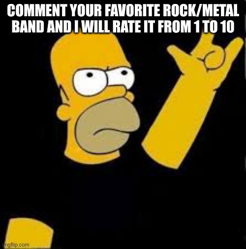 1 to 10 | COMMENT YOUR FAVORITE ROCK/METAL BAND AND I WILL RATE IT FROM 1 TO 10 | image tagged in homer rock and roll,rock and roll | made w/ Imgflip meme maker