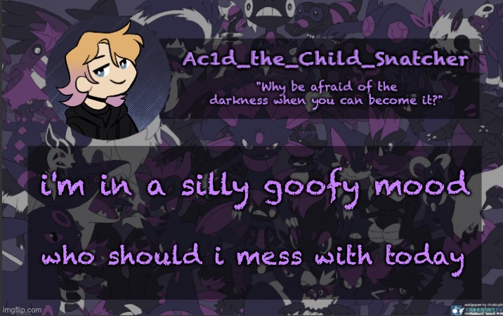 . | i'm in a silly goofy mood; who should i mess with today | made w/ Imgflip meme maker