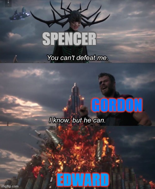 Edward The Great in a Nutshell | SPENCER; GORDON; EDWARD | image tagged in you can't defeat me | made w/ Imgflip meme maker