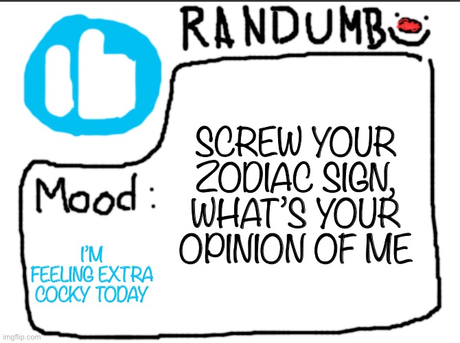 I’m more important /hj | SCREW YOUR ZODIAC SIGN, WHAT’S YOUR OPINION OF ME; I’M FEELING EXTRA COCKY TODAY | image tagged in randumb announcement | made w/ Imgflip meme maker