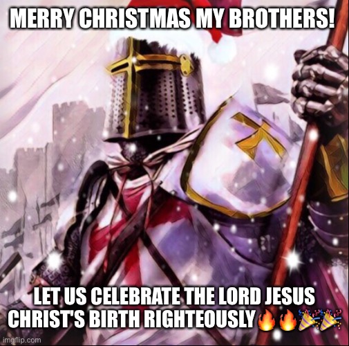 Dues vult brothers | MERRY CHRISTMAS MY BROTHERS! LET US CELEBRATE THE LORD JESUS CHRIST'S BIRTH RIGHTEOUSLY🔥🔥🎉🎉 | image tagged in christmas crusader,wholesome | made w/ Imgflip meme maker