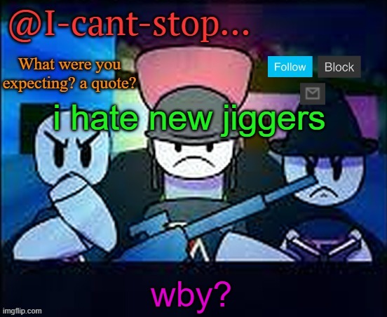 ? | i hate new jiggers; wby? | image tagged in i-cant-stop item asylum template | made w/ Imgflip meme maker