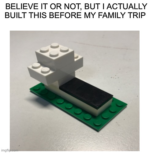 the title | BELIEVE IT OR NOT, BUT I ACTUALLY BUILT THIS BEFORE MY FAMILY TRIP | image tagged in lego | made w/ Imgflip meme maker