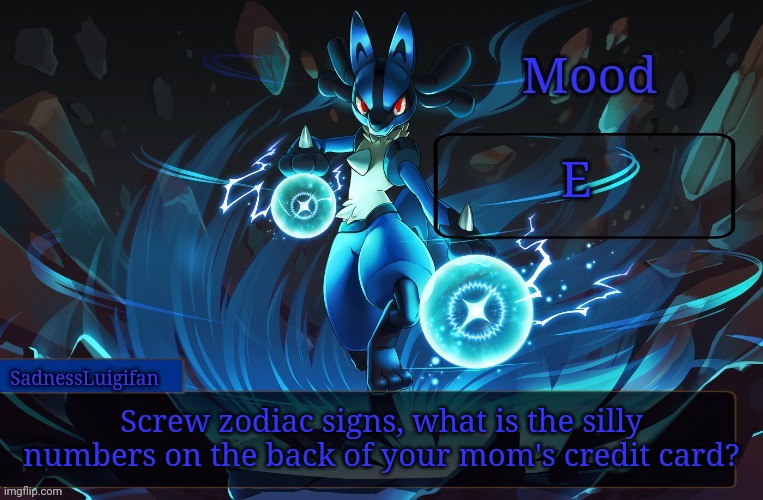 :) | E; Screw zodiac signs, what is the silly numbers on the back of your mom's credit card? | image tagged in sadnessluigifan lucario template,screw zodiac signs,credit card | made w/ Imgflip meme maker