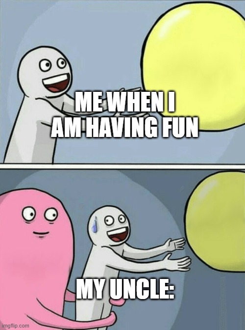 my weird uncle | ME WHEN I AM HAVING FUN; MY UNCLE: | image tagged in memes,running away balloon | made w/ Imgflip meme maker