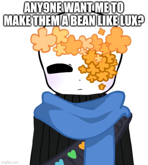 :] | ANYONE WANT ME TO MAKE THEM A BEAN LIKE LUX? | made w/ Imgflip meme maker