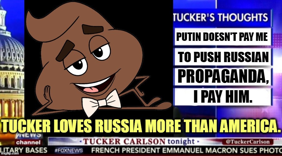 Patriot, sure, but what country? | PUTIN DOESN'T PAY ME; TO PUSH RUSSIAN; PROPAGANDA, I PAY HIM. TUCKER LOVES RUSSIA MORE THAN AMERICA. | image tagged in tucker,loves,putin,russia | made w/ Imgflip meme maker