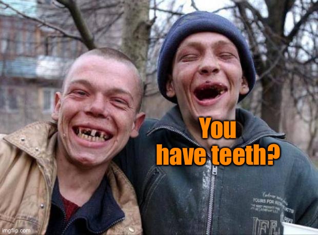 No teeth | You have teeth? | image tagged in no teeth | made w/ Imgflip meme maker